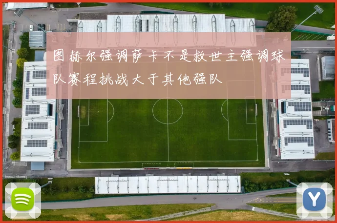 图赫尔强调萨卡不是救世主强调球队赛程挑战大于其他强队