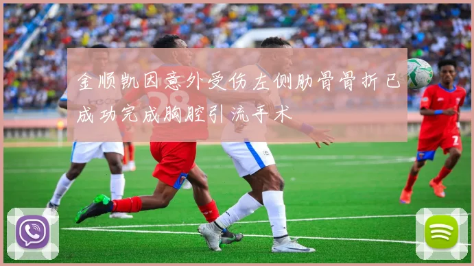 金顺凯因意外受伤左侧肋骨骨折已成功完成胸腔引流手术