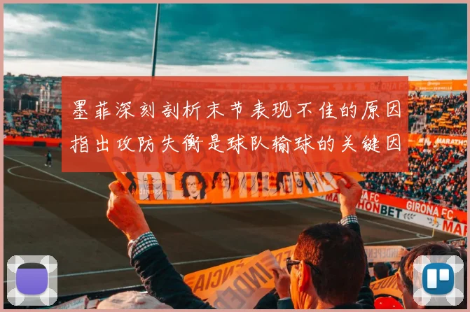 墨菲深刻剖析末节表现不佳的原因指出攻防失衡是球队输球的关键因素