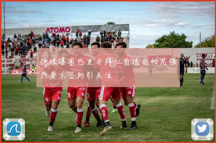 德媒曝塞巴里非拜仁首选孔帕尼强烈要求签约引关注