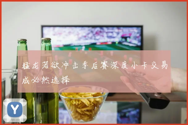 猛龙若欲冲击季后赛深度小卡交易成必然选择