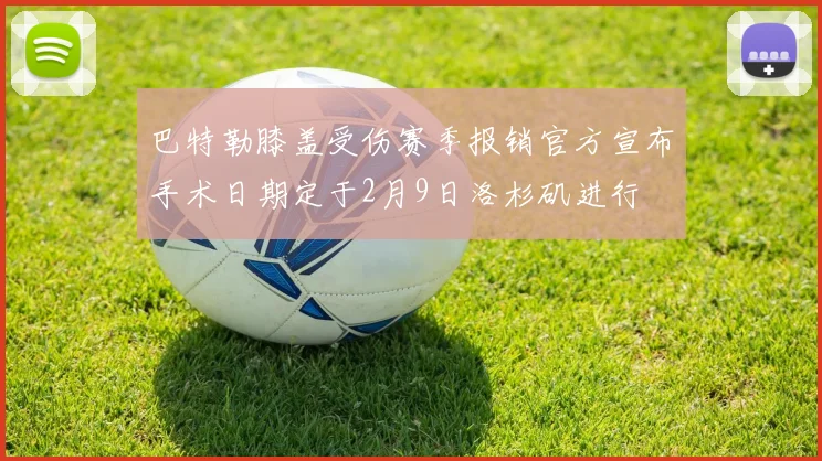 巴特勒膝盖受伤赛季报销官方宣布手术日期定于2月9日洛杉矶进行