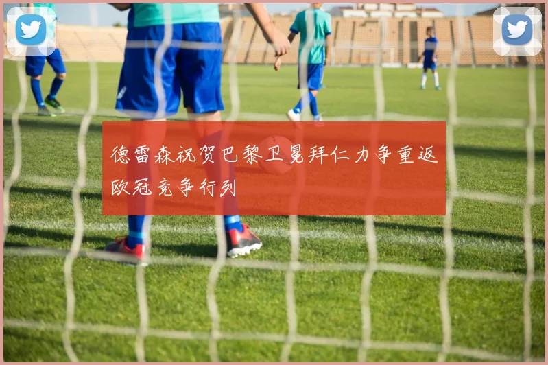 德雷森祝贺巴黎卫冕拜仁力争重返欧冠竞争行列