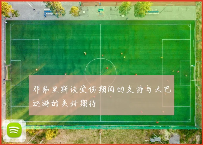 邓弗里斯谈受伤期间的支持与大巴巡游的美好期待