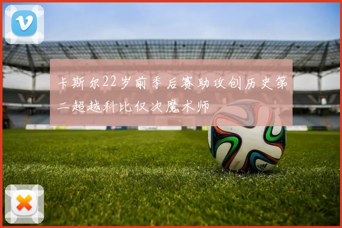 卡斯尔22岁前季后赛助攻创历史第二超越科比仅次魔术师