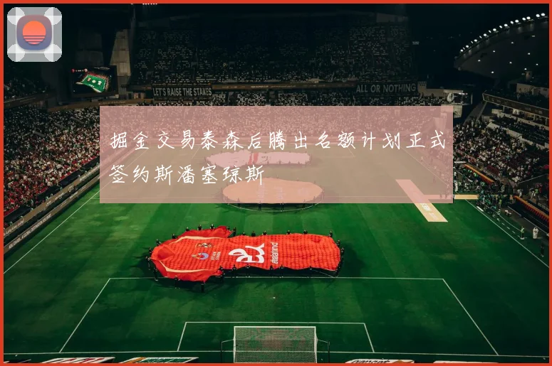 掘金交易泰森后腾出名额计划正式签约斯潘塞琼斯